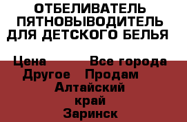 ОТБЕЛИВАТЕЛЬ-ПЯТНОВЫВОДИТЕЛЬ ДЛЯ ДЕТСКОГО БЕЛЬЯ › Цена ­ 190 - Все города Другое » Продам   . Алтайский край,Заринск г.